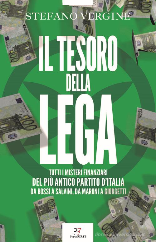 Il tesoro della Lega. Tutti i misteri finanziari del più antico partito d'Italia. Da Bossi a Salvini, da Maroni a Giorgetti di Stefano Vergine edito da PaperFIRST