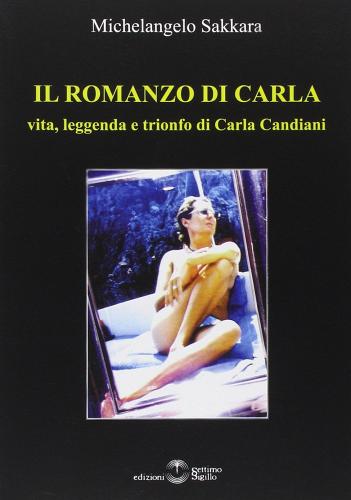 Il romanzo di Carla. Vita, leggenda e trionfo di Carla Candiani di Michelangelo Sakkara edito da Settimo Sigillo-Europa Lib. Ed