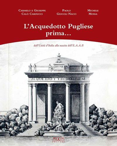 L' acquedotto pugliese prima... dall'unità d'Italia alla nascita dell'E.A.A.P. di Carmelo Calò Carducci, Giuseppe Calò Carducci edito da Adda