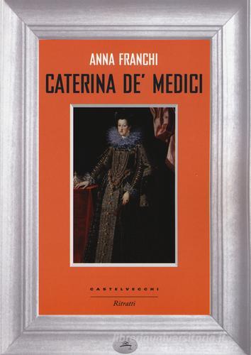 Caterina de' Medici di Anna Franchi edito da Castelvecchi