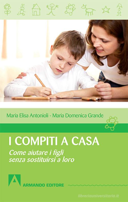 I compiti a casa. Come aiutare i figli senza sostituirsi a loro di Maria Luisa Antonioli, Maria Domenica Grande edito da Armando Editore