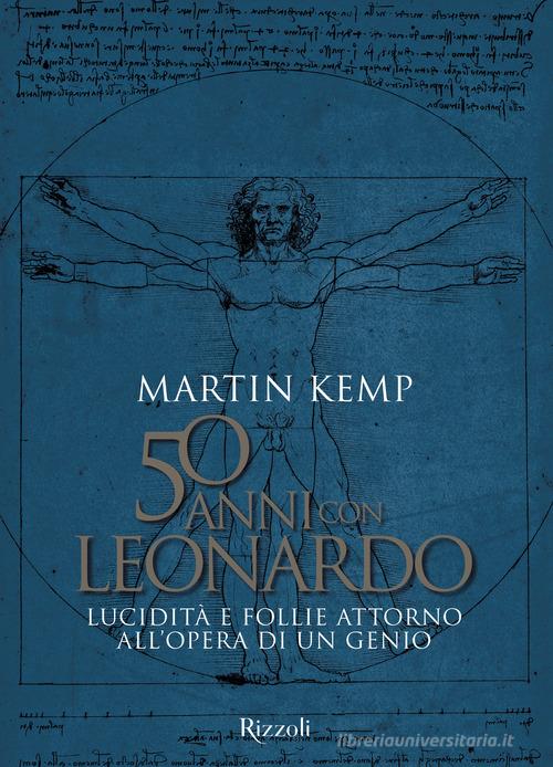 50 anni con Leonardo. Lucidità e follie attorno all'opera di un genio. Ediz. a colori di Martin Kemp edito da Mondadori Electa