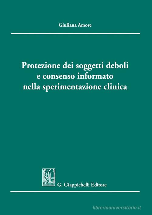 Protezione dei soggetti deboli e consenso informato nella sperimentazione clinica di Giuliana Amore edito da Giappichelli