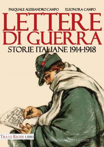 Lettere di guerra. Storie italiane 1914-1918 di Pasquale Alessandro Campo, Eleonora Campo edito da Tra le righe libri