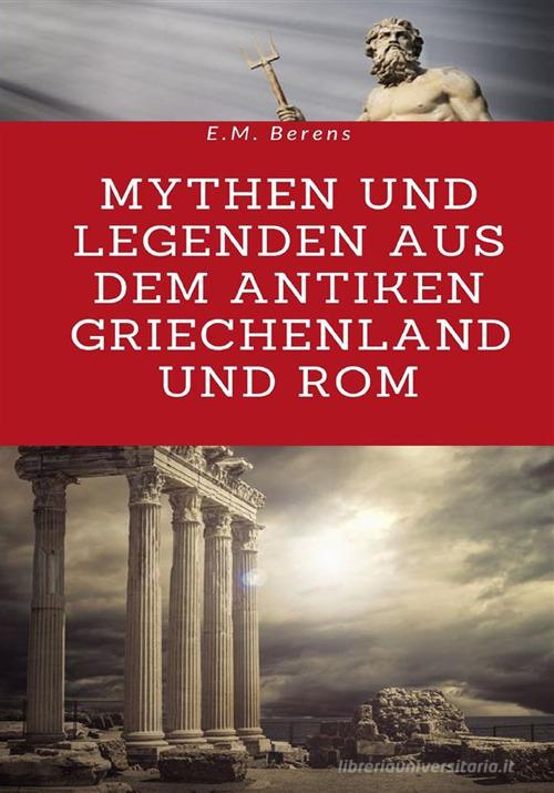 Mythen und Legenden aus dem antiken Griechenland und Rom di E. M. Berens edito da StreetLib