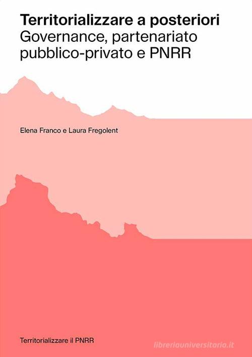 Territorializzare a posteriori. Governance, partenariato pubblico-privato e PNRR di Elena Franco, Laura Fregolent edito da Anteferma Edizioni