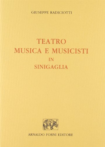 Teatro, musica e musicisti in Senigallia (rist. anast. 1893) di Giuseppe Radiciotti edito da Forni
