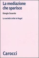 La mediazione che sparisce. La società civile in Hegel di Giorgio Cesarale edito da Carocci
