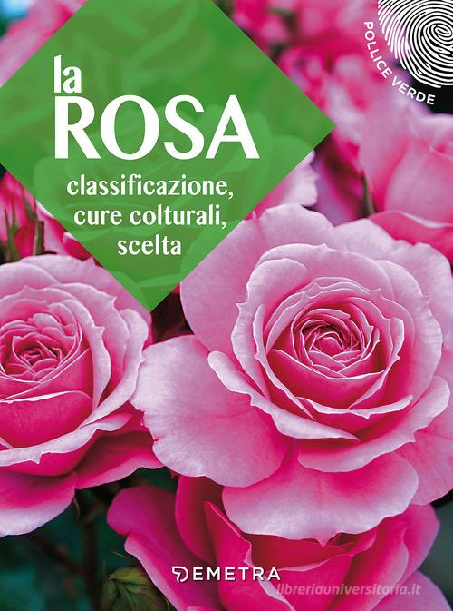 La rosa. Classificazione, cure colturali, scelta edito da Demetra