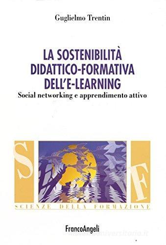 La sostenibilità didattico-formativa dell'e-learning. Social networking e apprendimento attivo di Guglielmo Trentin edito da Franco Angeli