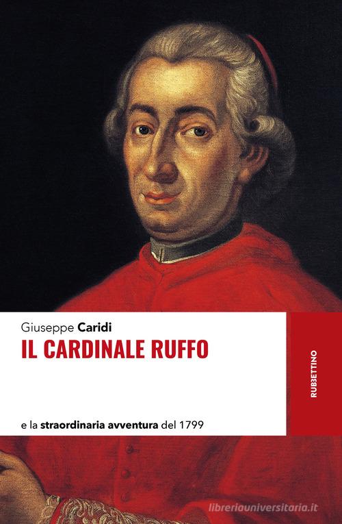 Il cardinale Ruffo e la straordinaria avventura del 1799 di Giuseppe Caridi edito da Rubbettino