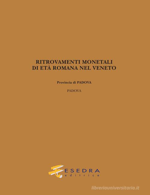 Ritrovamenti monetali di età romana nel Veneto. Provincia di Padova: Padova di Giulio Carraro edito da Esedra