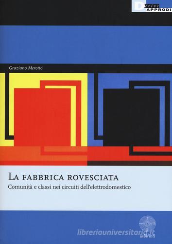 La fabbrica rovesciata. Comunità e classi nei circuiti dell'elettrodomestico di Graziano Merotto edito da DeriveApprodi