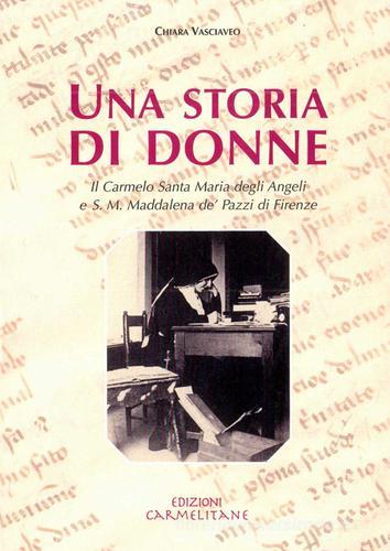 Una storia di donne. Il Carmelo di S. Maria degli Angeli e S. M. Maddalena de' Pazzi di Firenze di Chiara Vasciaveo edito da Edizioni Carmelitane