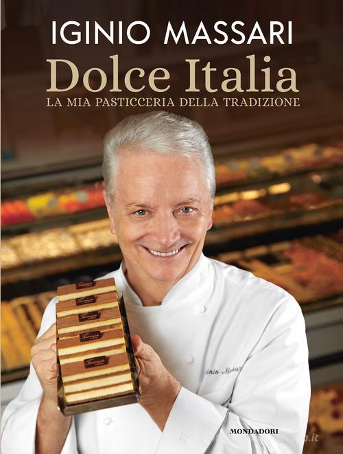 Dolce Italia. La mia pasticceria della tradizione. Ediz. illustrata di Iginio Massari, Debora Massari edito da Mondadori Electa