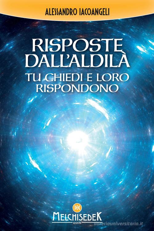 Risposte dall'Aldilà. Tu chiedi e loro rispondono di Alessandro Iacoangeli edito da Melchisedek