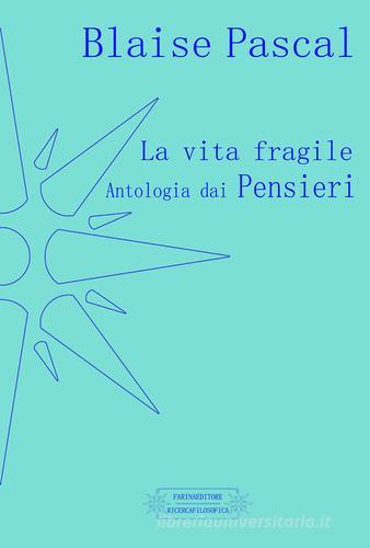La vita fragile. Antologia dai pensieri di Blaise Pascal edito da Farinaeditore