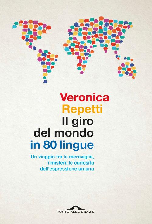 Il giro del mondo in 80 lingue. Un viaggio tra le meraviglie, i misteri, le curiosità dell'espressione umana di Veronica Repetti edito da Ponte alle Grazie