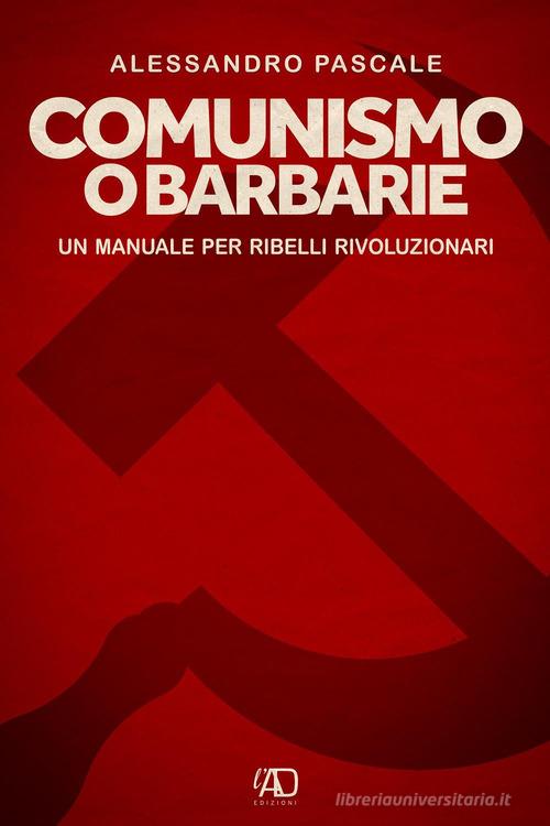 Comunismo o barbarie. Un manuale per ribelli rivoluzionari di Alessandro Pascale edito da L.A.D. Edizioni