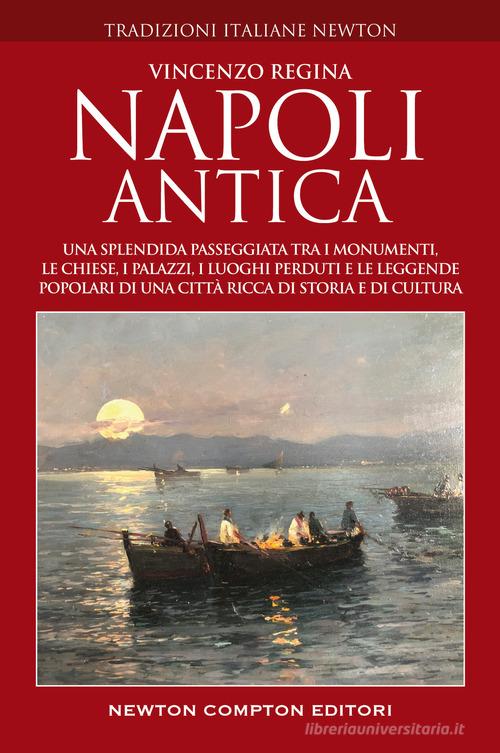 Napoli antica. Una splendida passeggiata tra i monumenti, le chiese, i palazzi, le strade, i luoghi perduti e le leggende popolari del centro antico di una città ric di Vincenzo Regina edito da Newton Compton Editori