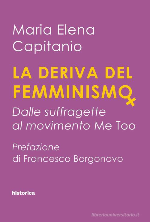 La deriva del femminismo. Dalle suffragette al movimento Me Too di Maria Elena Capitanio edito da Historica Edizioni