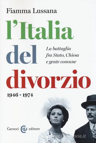 L' Italia del divorzio. La battaglia fra Stato, Chiesa e gente comune (1946-1975) di Fiamma Lussana edito da Carocci