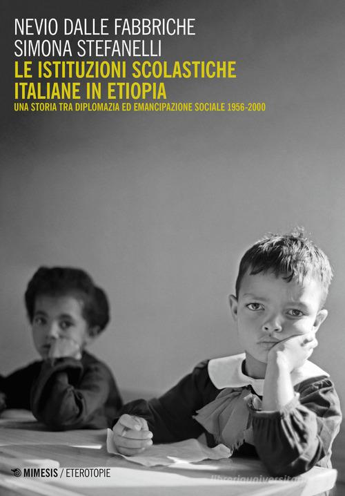 Le istituzioni scolastiche italiane in Etiopia. Una storia tra diplomazia ed emancipazione sociale (1956-2000) di Nevio Dalle Fabbriche, Simona Stefanelli edito da Mimesis