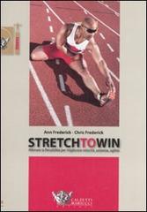 Stretch to win. Allenare la flessibilità per migliorare velocità, potenza e agilità di Ann Frederick, Chris Frederick edito da Calzetti Mariucci