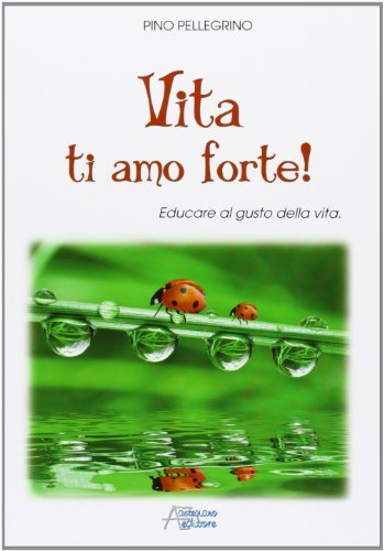 Vita ti amo forte! Educare al gusto della vita di Pino Pellegrino edito da Astegiano (Marene)