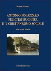Antonio Fogazzaro Felicitas Buchner e il cristianesimo sociale di Ileana Moretti edito da Carabba