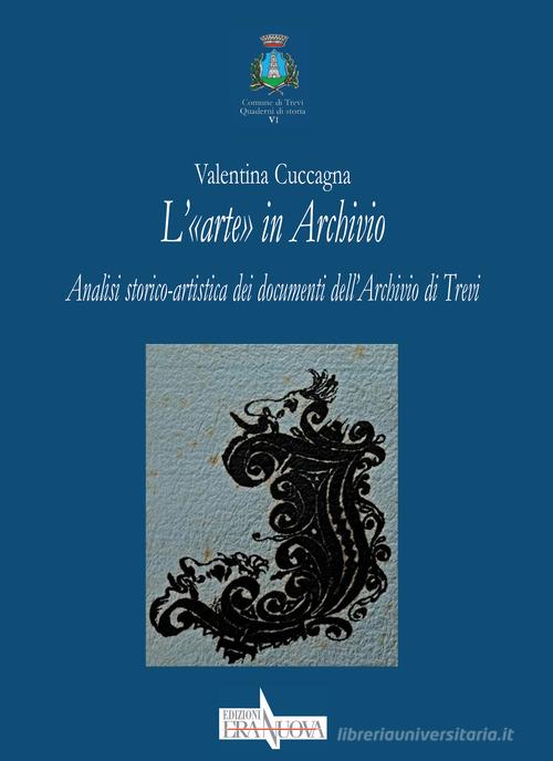 L' «arte» in Archivio. Analisi storico-artistica dei documenti dell'Archivio di Trevi di Valentina Cuccagna edito da Era Nuova