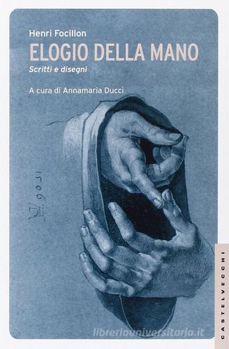 Elogio della mano. Scritti e disegni. Ediz. illustrata di Henri Focillon edito da Castelvecchi