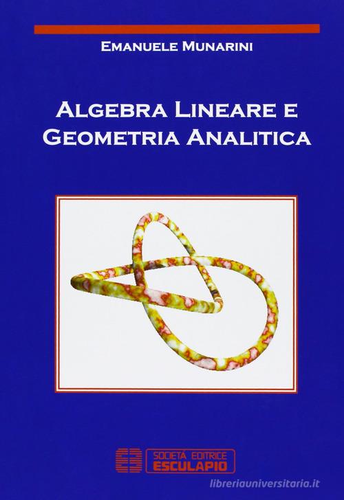 Algebra lineare e geometria analitica di Emanuele Munarini edito da Esculapio