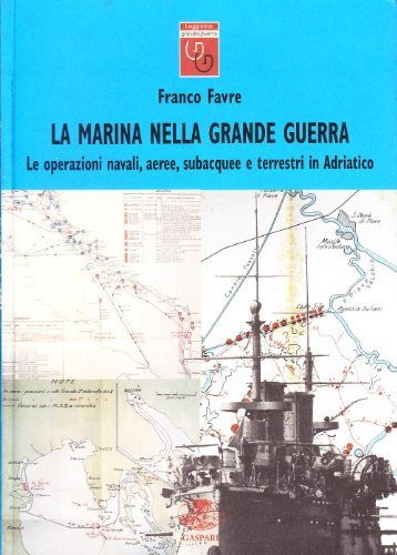 La marina nella grande guerra. Le operazioni navali, aeree subacquee e terrestri in Adriatico di Franco Favre edito da Gaspari