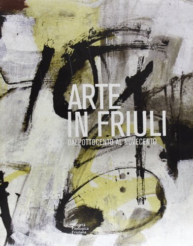 Arte in Friuli: dall'Ottocento al Novecento edito da Società Filologica Friulana