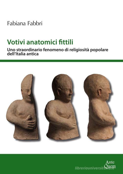 Votivi anatomici fittili. Uno straordinario fenomeno di religiosità popolare dell'Italia antica di Fabiana Fabbri edito da Ante Quem