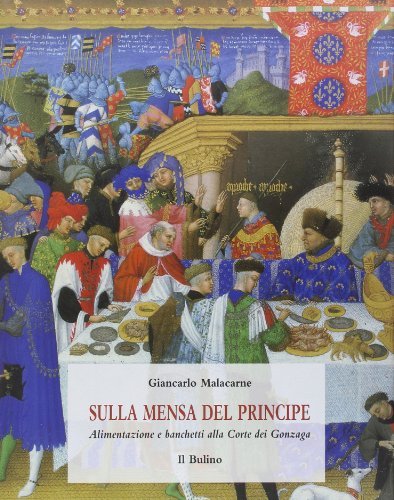 Sulla mensa del principe. Alimentazione e banchetti alla corte dei Gonzaga di Giancarlo Malacarne edito da Il Bulino