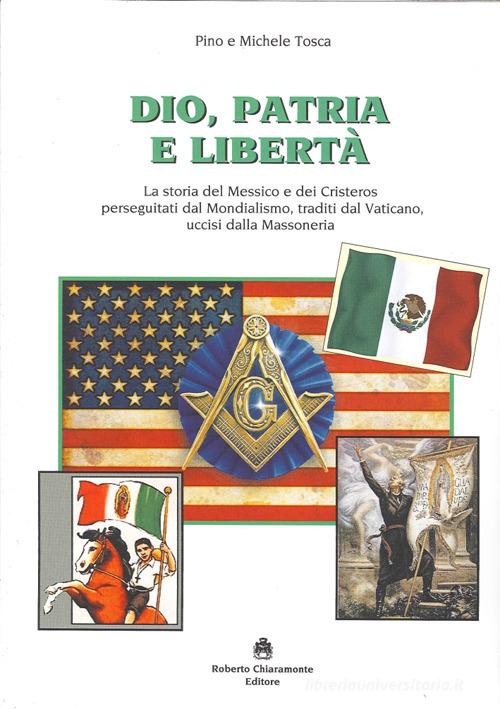 Dio, patria e libertà. La storia del Messico e dei Cristeros perseguitati dal mondialismo, traditi dal Vaticano, uccisi dalla massoneria di Pino M. Tosca edito da Roberto Chiaramonte Editore