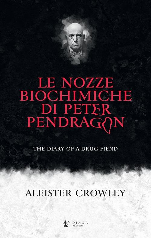 Le nozze biochimiche di Peter Pendragon. The diary of a drug fiend di Aleister Crowley edito da Diana edizioni