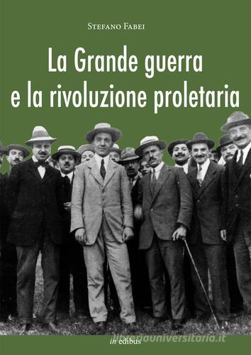 La grande guerra e la rivoluzione proletaria. I sindacalisti rivoluzionari dal neutralismo all'interventismo di Stefano Fabei edito da in edibus