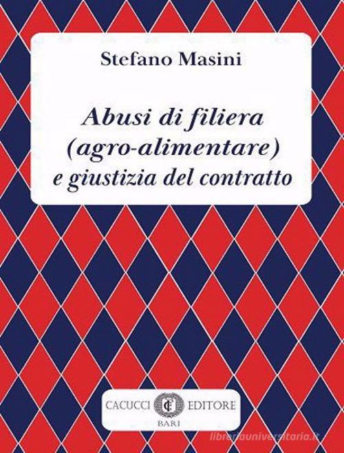 Abusi di filiera (agro-alimentare) e giustizia del contratto di Stefano Masini edito da Cacucci