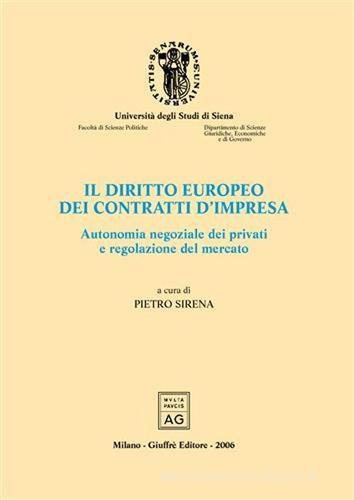 Il diritto europeo dei contratti d'impresa. Autonomia negoziale dei privati e regolazione del mercato. Atti del Convegno di studio (Siena, 22-24 settembre 2004) edito da Giuffrè