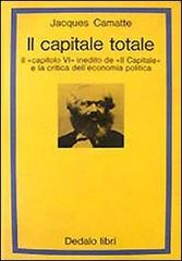 Il capitale totale. Il capitolo VI inedito de «Il capitale» e la critica dell'economia politica di Jacques Camatte edito da edizioni Dedalo