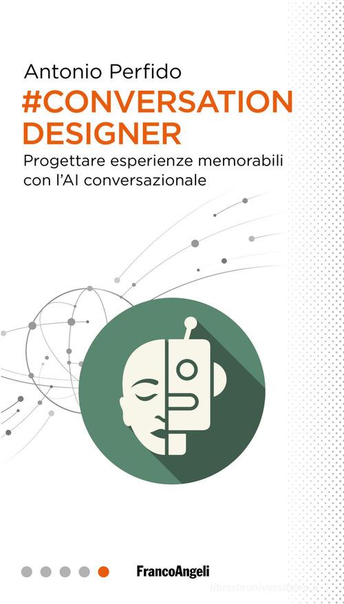 Conversation Designer. Progettare esperienze memorabili con l'AI conversazionale di Antonio Perfido edito da Franco Angeli
