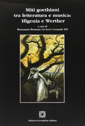 Miti goethiani tra letteratura e musica: Ifigenia e Werther edito da Edizioni Scientifiche Italiane