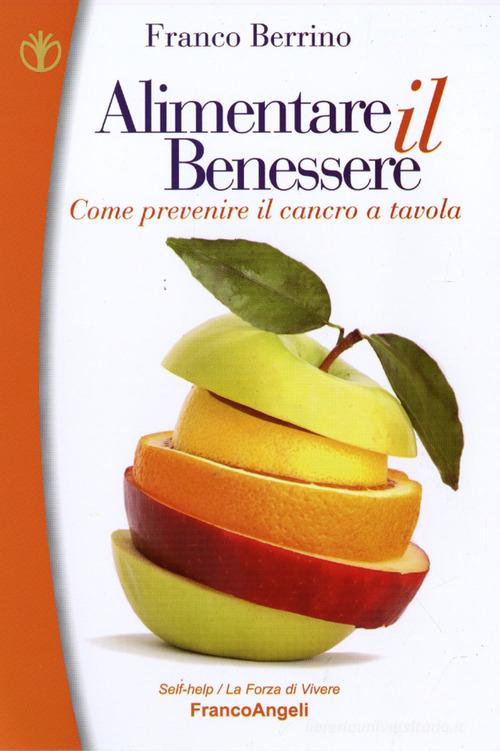 Alimentare il benessere. Come prevenire il cancro a tavola di Franco Berrino edito da Franco Angeli