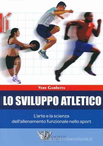 Lo sviluppo atletico. L'arte e la scienza dell'allenamento funzionale nello sport di Vern Gambetta edito da Calzetti Mariucci