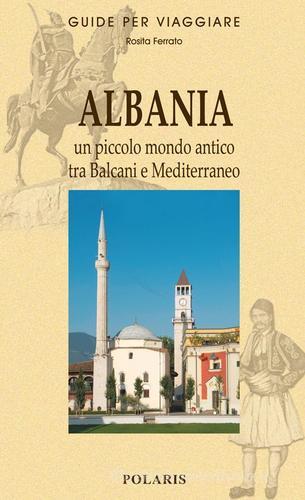 Albania. Un piccolo mondo antico tra Balcani e Mediterraneo di Rosita Ferrato edito da Polaris