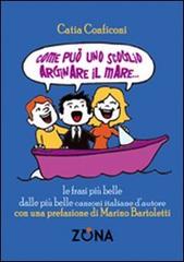 Come può uno scoglio arginare il mare. Le frasi più belle dalle più belle canzoni italiane d'autore di Catia Conficoni edito da Zona