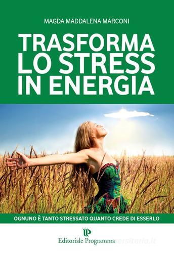 Trasforma lo stress in energia di Magda Maddalena Marconi edito da Editoriale Programma